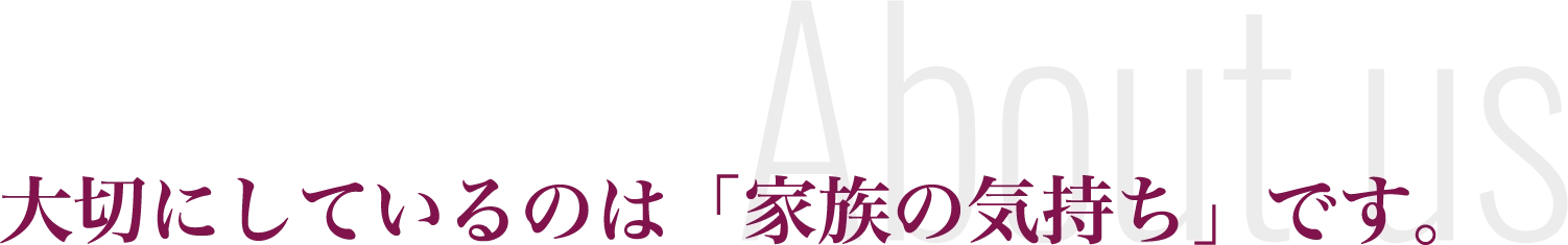 大切にしているのは「家族の気持ち」です。