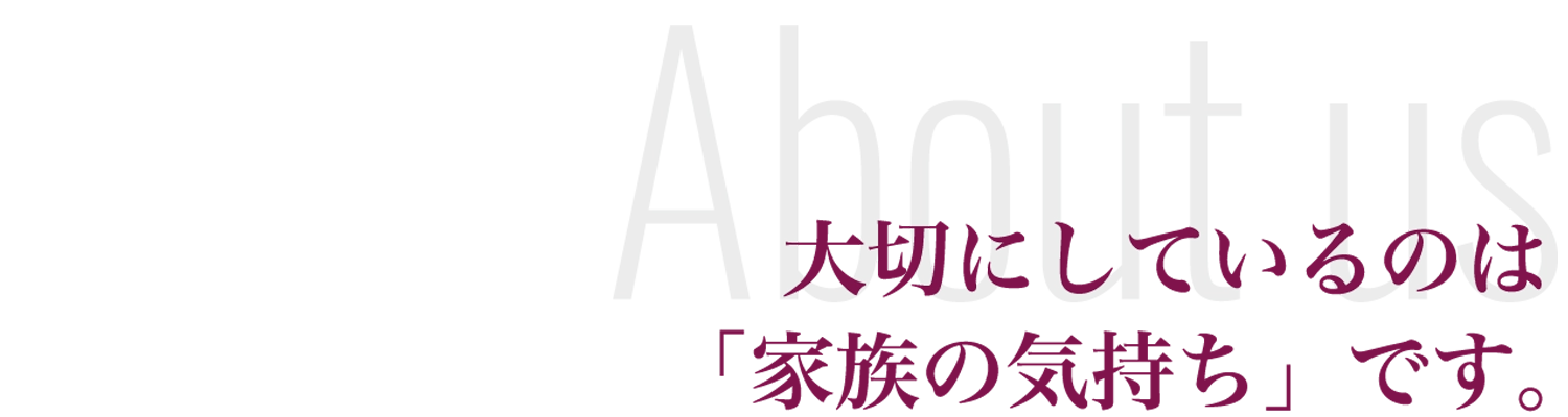 大切にしているのは「家族の気持ち」です。